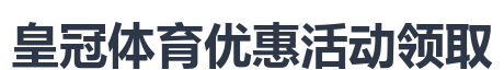 皇冠体育优惠活动领取